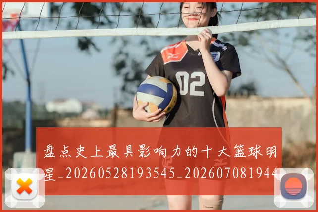盘点史上最具影响力的十大篮球明星_20260528193545_20260708194449
