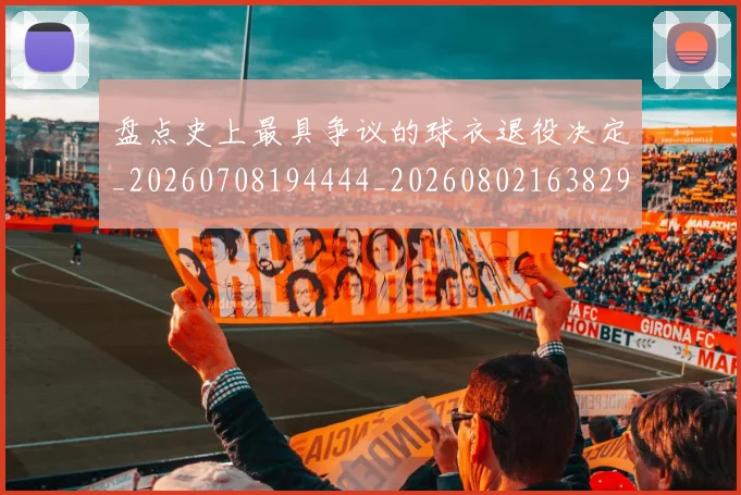 盘点史上最具争议的球衣退役决定_20260708194444_20260802163829